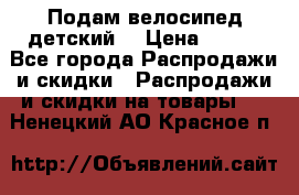 Подам велосипед детский. › Цена ­ 700 - Все города Распродажи и скидки » Распродажи и скидки на товары   . Ненецкий АО,Красное п.